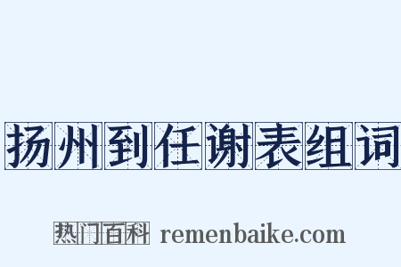 扬州到任谢表组词是什么意思的图片